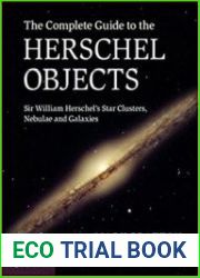 The Complete Guide to the Herschel Objects Sir William Herschel|s Star Clusters, Nebulae and Galaxies