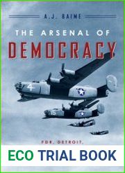 The Arsenal of Democracy FDR, Ford Motor Company, and Their Epic Quest to Arm an America at War