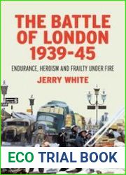 The Battle of London 1939-45 Endurance, Heroism and Frailty Under Fire