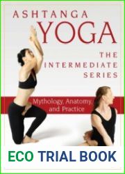 Ashtanga Yoga - The Intermediate Series. Mythology, Anatomy, and Practice