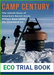 Camp Century The Untold Story of America|s Secret Arctic Military Base Under the Greenland Ice