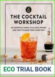 The Cocktail Workshop An Essential Guide to Classic Drinks and How to Make Them Your Own