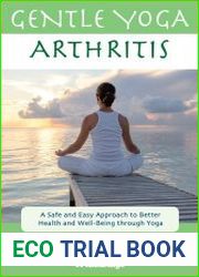 Gentle Yoga for Arthritis A Safe and Easy Approach to Better Health and Well-Being through Yoga