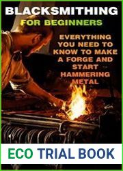 Blacksmithing For Beginners Everything You Need To Know To Make a Forge And Start Hammering Metal