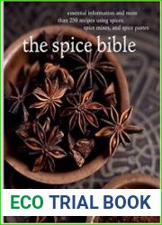 The Spice Bible Essential Information and More Than 250 Recipes Using Spices, Spice Mixes, and Spice Pastes