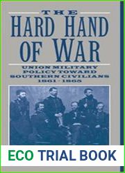 The Hard Hand of War Union Military Policy Toward Southern Civilians, 1861-1865