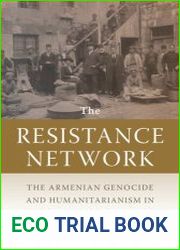 The Resistance Network The Armenian Genocide and Humanitarianism in Ottoman Syria, 1915–1918