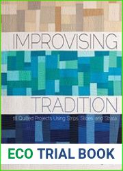 Improvising Tradition 18 Quilted Projects Using Strips, Slices, and Strata