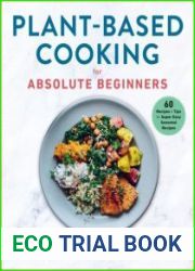 Plant-Based Cooking for Absolute Beginners 60 Recipes & Tips for Super Easy Seasonal Recipes
