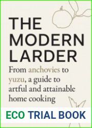 The Modern Larder From Anchovies to Yuzu, a Guide to Artful and Attainable Home Cooking