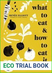 What to Eat and How to Eat it 99 super ingredients for a healthy life