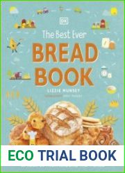 The Best Ever Bread Book From Farm to Flour Mill, Recipes from Around the World