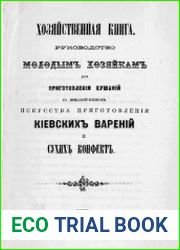 Хозяйственная книга. Руководство молодым хозяйкам для приготовления кушаний с присовкуплением искусства приготовления киевских варений и сухих конфет