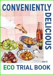 Conveniently Delicious How to Cook and Eat with Spontaneity and Joy