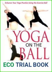 Yoga on the Ball Enhance Your Yoga Practice Using the Exercise Ball