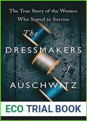 The Dressmakers of Auschwitz The True Story of the Women Who Sewed to Survive