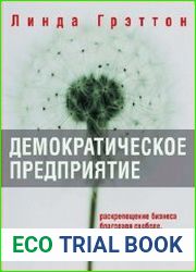 Демократическое предприятие. Раскрепощение бизнеса благодаря свободе, гибкости и приверженности