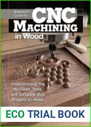 Beginner|s Guide to CNC Machining in Wood Understanding the Machines, Tools, and Software, Plus Projects