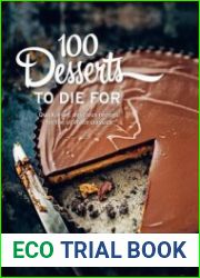 100 Desserts to Die for Quick, Easy, Delicious Recipes for the Ultimate Classics