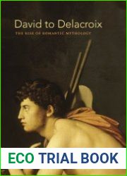 David to Delacroix The Rise of Romantic Mythology