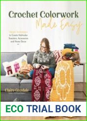 Crochet Colorwork Made Easy Simple Techniques to Create Multicolor Sweaters, Accessories and Home Decor