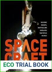 Spacecraft 100 Iconic Rockets, Shuttles, and Satellites That Put Us in Space