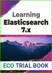 Learning Elasticsearch 7.x Index, Analyze, Search and Aggregate Your Data Using Elasticsearch