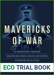 Mavericks of War The Unconventional, Unorthodox Innovators and Thinkers, Scholars, and Outsiders Who Mastered the Art of War