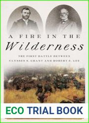 A Fire in the Wilderness The First Battle Between Ulysses S. Grant and Robert E. Lee