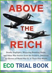 Above the Reich Deadly Dogfights, Blistering Bombing Raids, and Other War Stories from the Greatest American Air Heroes of World War II, in Their Own Words