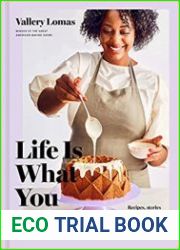 Life Is What You Bake It Recipes, Stories, and Inspiration to Bake Your Way to the Top