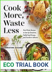 Cook More, Waste Less Zero-Waste Recipes to Use Up Groceries, Tackle Food Scraps, and Transform Leftovers