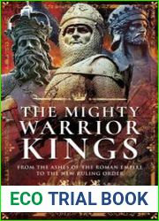 The Mighty Warrior Kings From the Ashes of the Roman Empire to the New Ruling Order