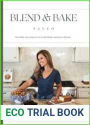 Blend and Bake Paleo Incredibly easy recipes to toss in the blender and pour in the pan