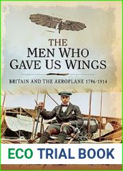 The Men Who Gave Us Wings Britain and the Aeroplane 1796-1914