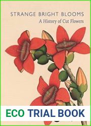 Strange Bright Blooms A History of Cut Flowers