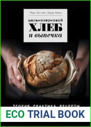 Цельнозерновой хлеб и выпечка. Теория, практика, рецепты