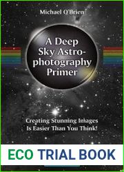 A Deep Sky Astrophotography Primer Creating Stunning Images Is Easier Than You Think!