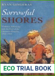 Sorrowful Shores Violence, Ethnicity, and the End of the Ottoman Empire 1912-1923