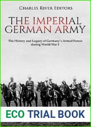 The Imperial German Army The History and Legacy of Germany’s Armed Forces during World War I