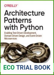 Architecture Patterns with Python Enabling Test-Driven Development, Domain-Driven Design, and Event-Driven Microservices, First Edition