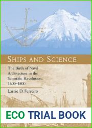 Ships and Science The Birth of Naval Architecture in the Scientific Revolution, 1600-1800