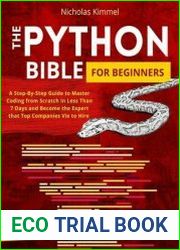 The Python Bible for Beginners A Step-By-Step Guide to Master Coding from Scratch in Less Than 7 Days and Become the Expert that Top Companies Vie to Hire (with Hands-On Exercises and Code Snippets)