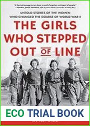 The Girls Who Stepped Out of Line Untold Stories of the Women Who Changed the Course of World War II