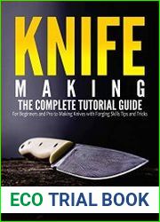 Knife Making The Complete Tutorial Guide for Beginners and Pro to Making Knives with Forging Skills Tips and Tricks