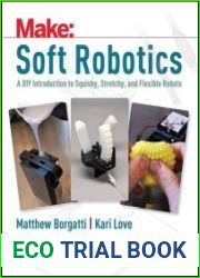 Soft Robotics A DIY Introduction to Squishy, Stretchy, and Flexible Robots