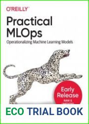Practical MLOps Operationalizing Machine Learning Models (Early Release)