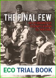The Final Few The Last Surviving Pilots of the Battle of Britain Tell Their Stories