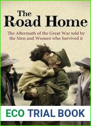 The Road Home The Aftermath of the Great War told by the Men and Women Who Survived It