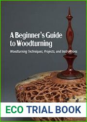 A Beginner’s Guide to Woodturning Woodturning Techniques, Projects, and Instructions